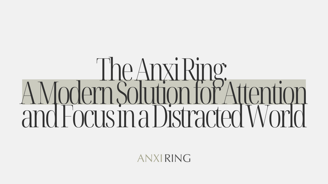 The Anxi Ring: A Modern Solution for Attention and Focus in a Distracted World