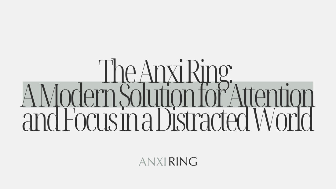 The Anxi Ring: A Modern Solution for Attention and Focus in a Distracted World